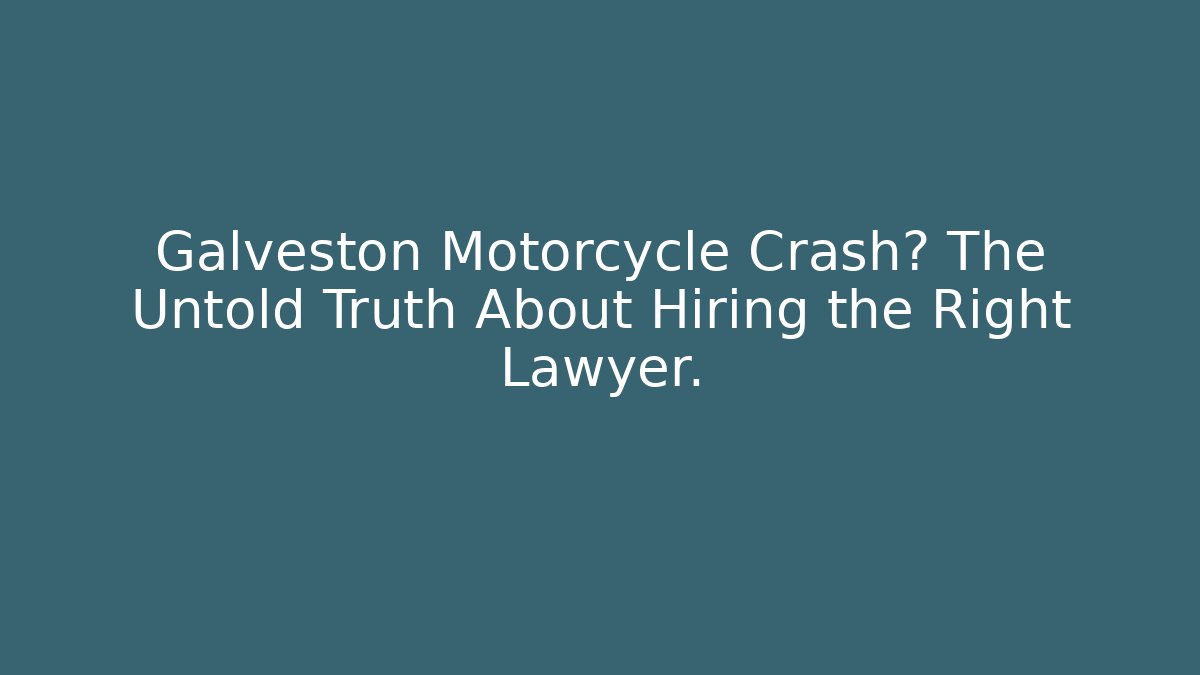 Galveston Motorcycle Crash? The Untold Truth About Hiring the Right Lawyer.