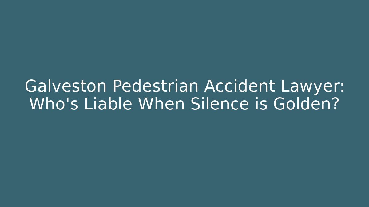 Galveston Pedestrian Accident Lawyer: Who’s Liable When Silence is Golden?