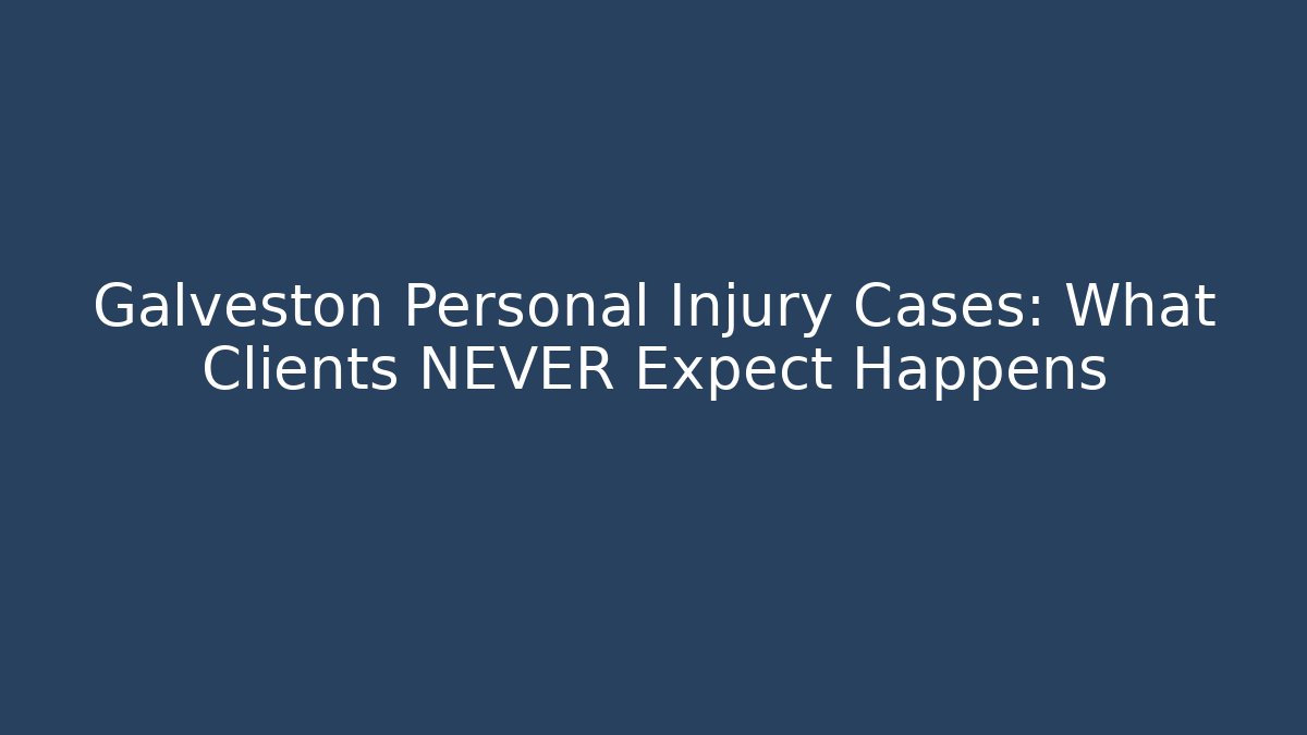 Galveston Personal Injury Cases: What Clients NEVER Expect Happens