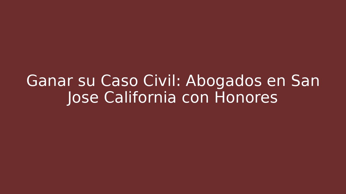 Ganar su Caso Civil: Abogados en San Jose California con Honores