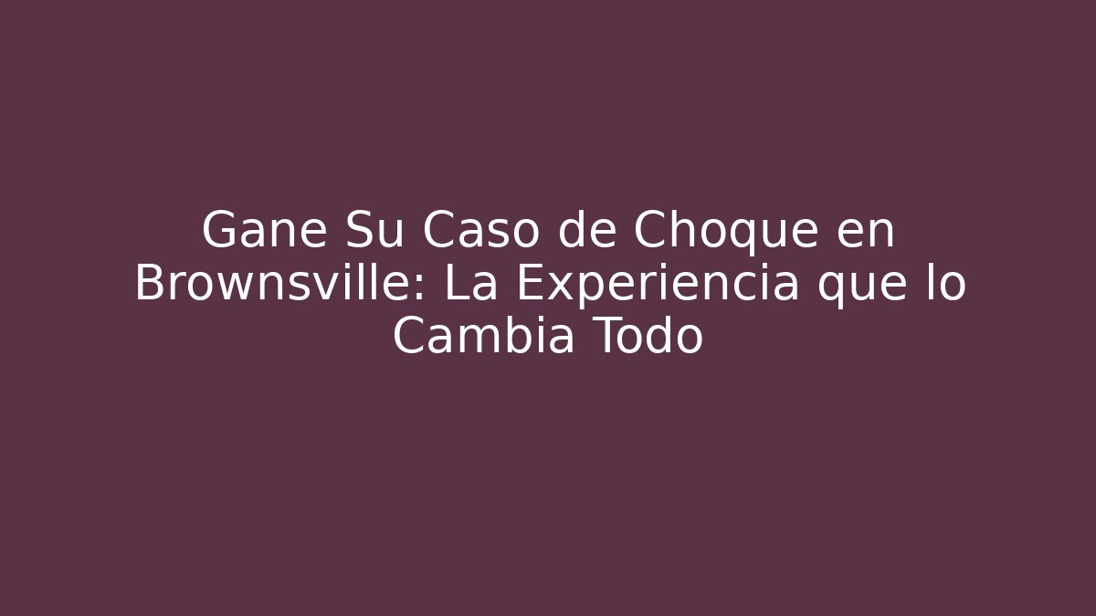Gane Su Caso de Choque en Brownsville: La Experiencia que lo Cambia Todo