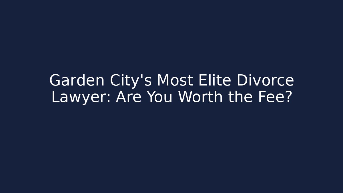 Garden City's Most Elite Divorce Lawyer: Are You Worth the Fee?