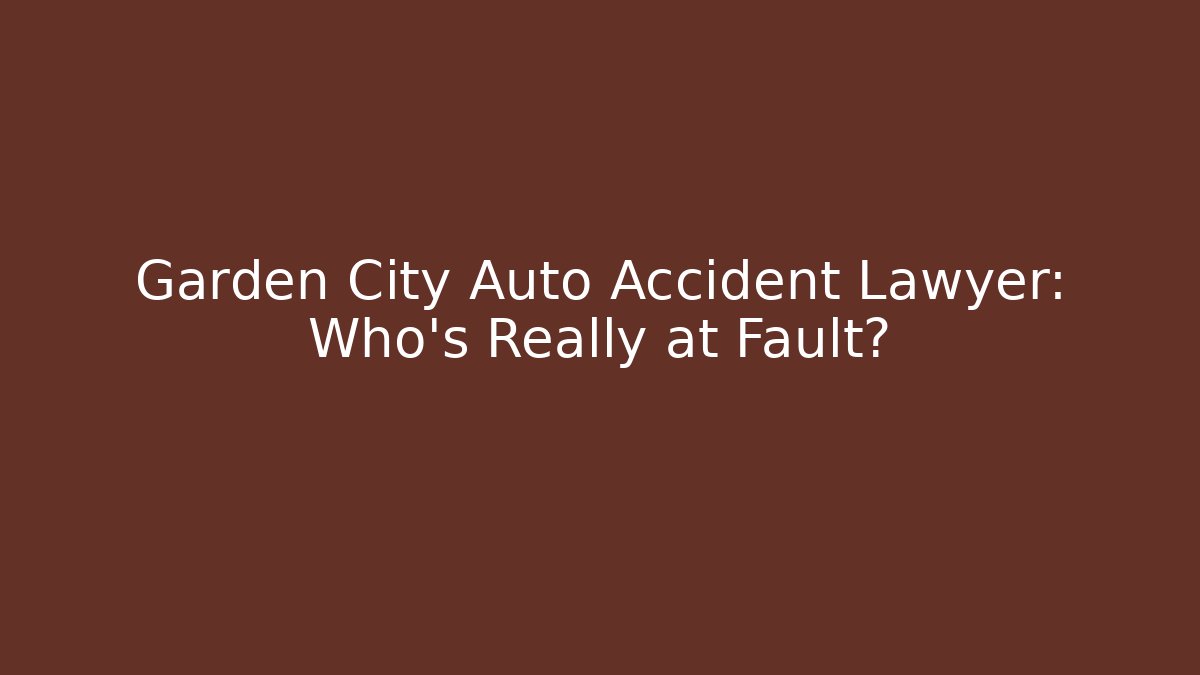 Garden City Auto Accident Lawyer: Who’s Really at Fault?