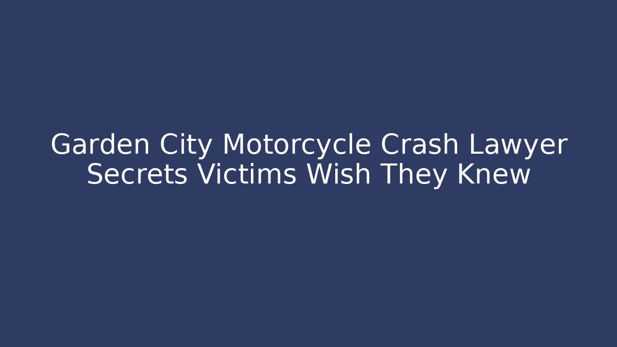 Garden City Motorcycle Crash Lawyer Secrets Victims Wish They Knew