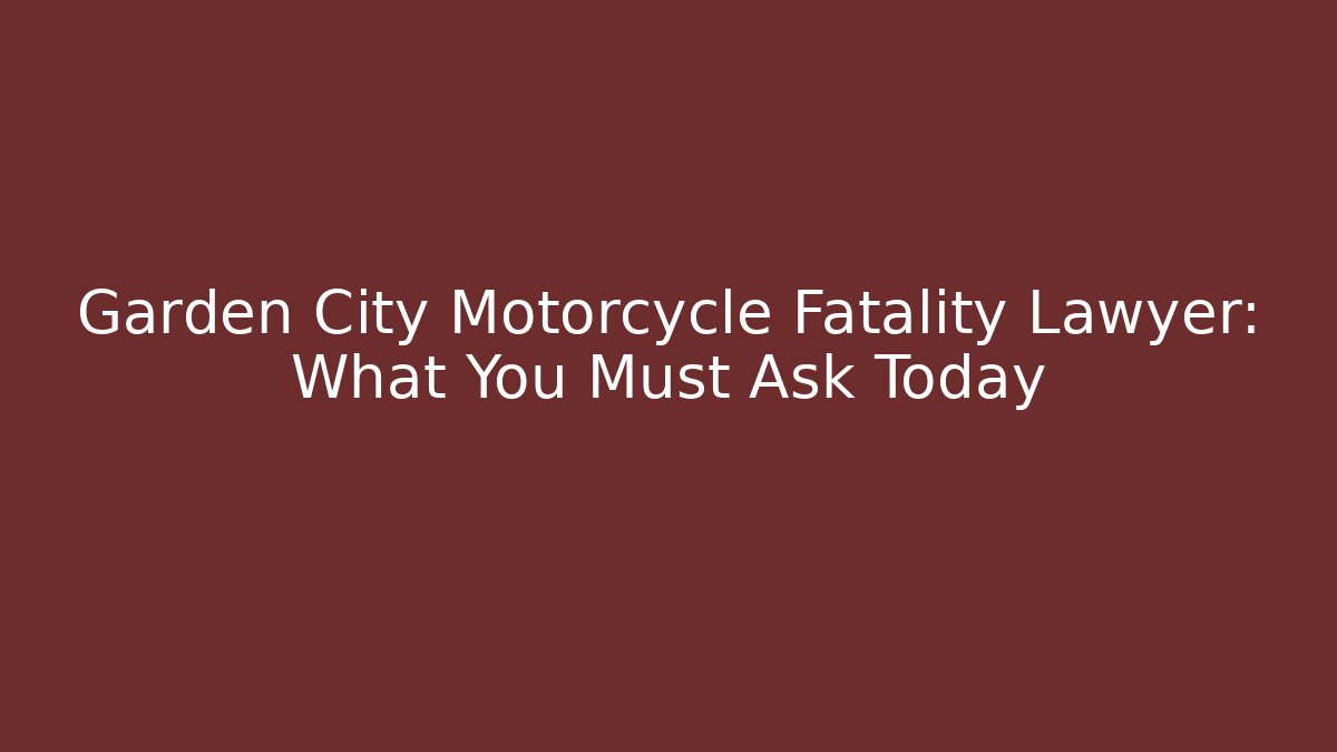 Garden City Motorcycle Fatality Lawyer: What You Must Ask Today