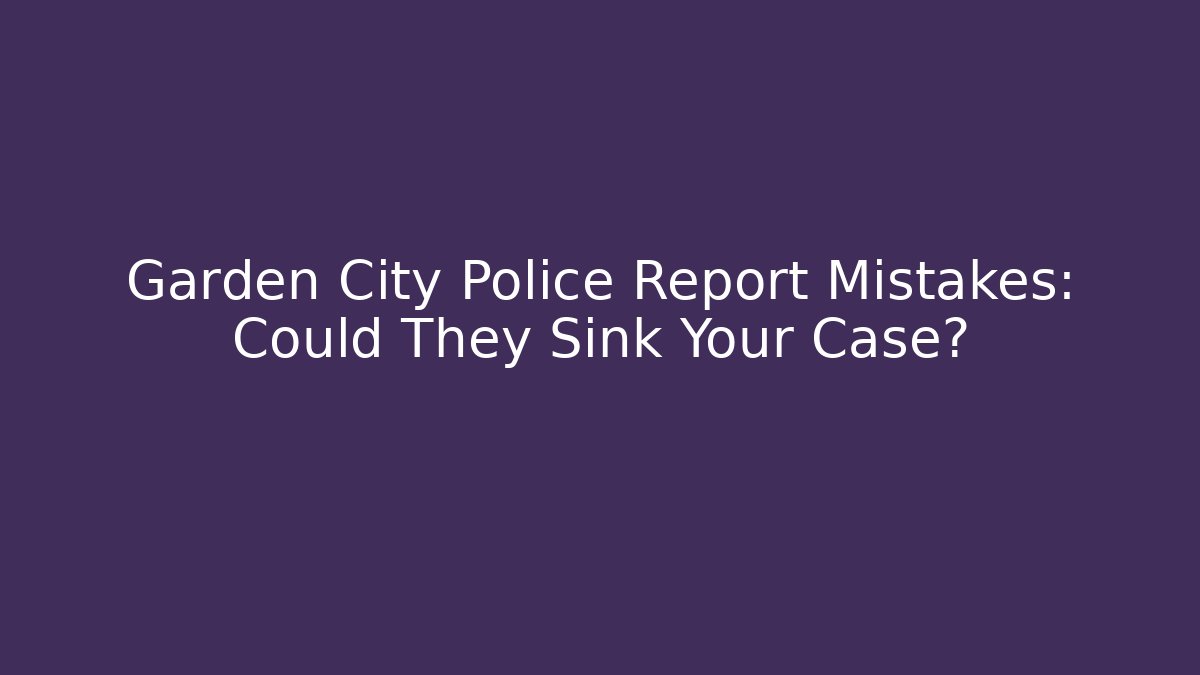 Garden City Police Report Mistakes: Could They Sink Your Case?