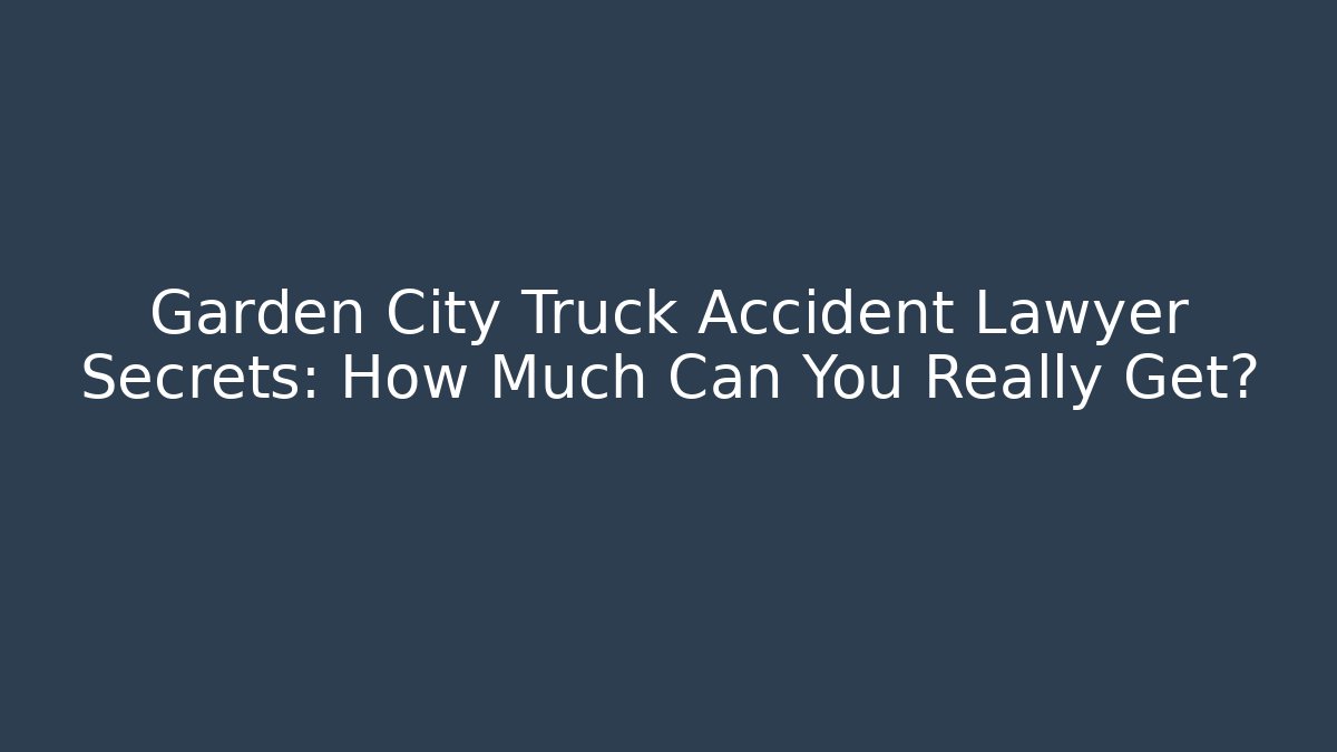 Garden City Truck Accident Lawyer Secrets: How Much Can You Really Get? - WealthxGroup