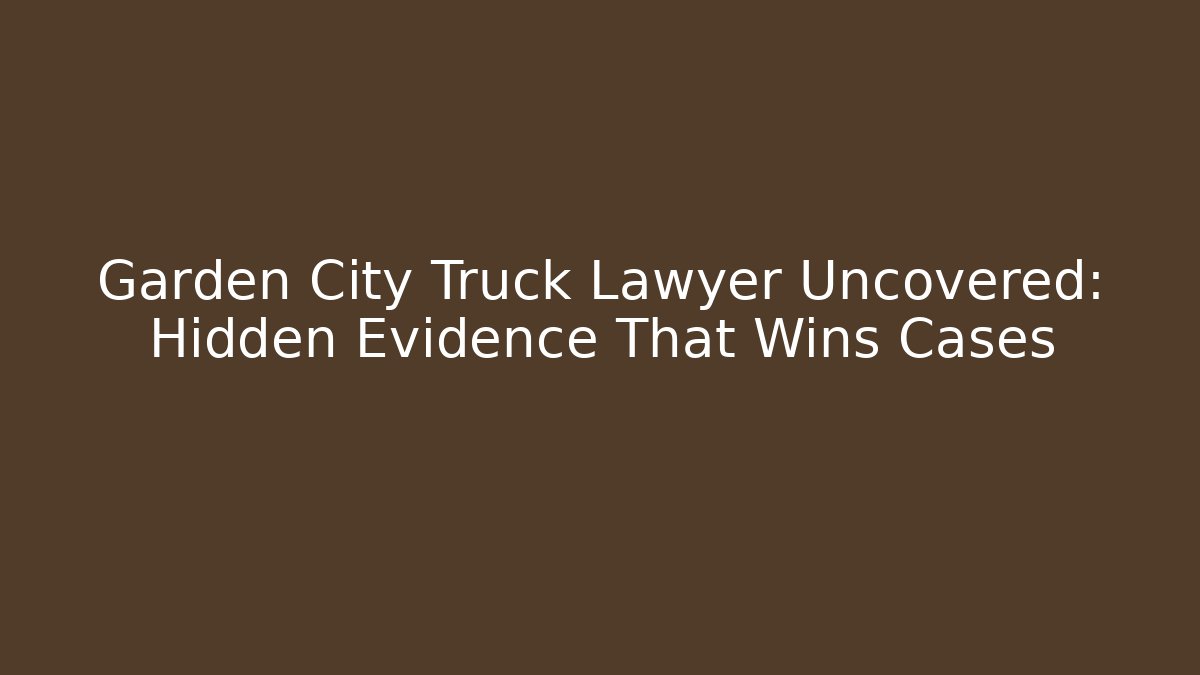 Garden City Truck Lawyer Uncovered: Hidden Evidence That Wins Cases