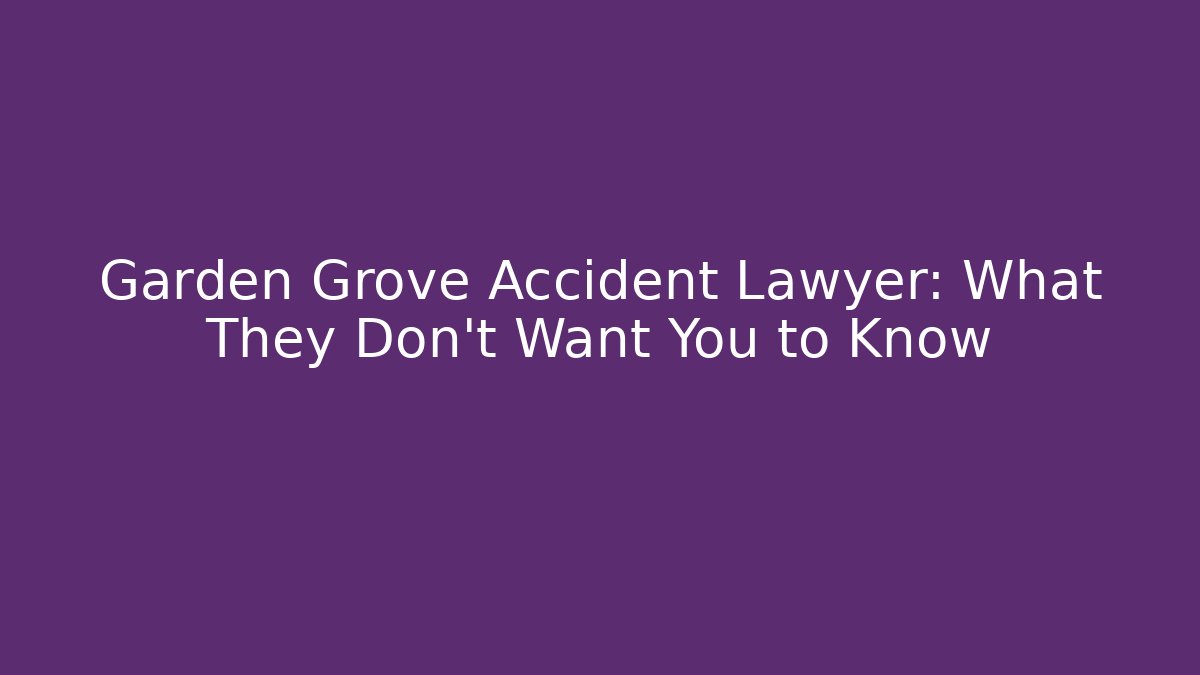 Garden Grove Accident Lawyer: What They Don’t Want You to Know