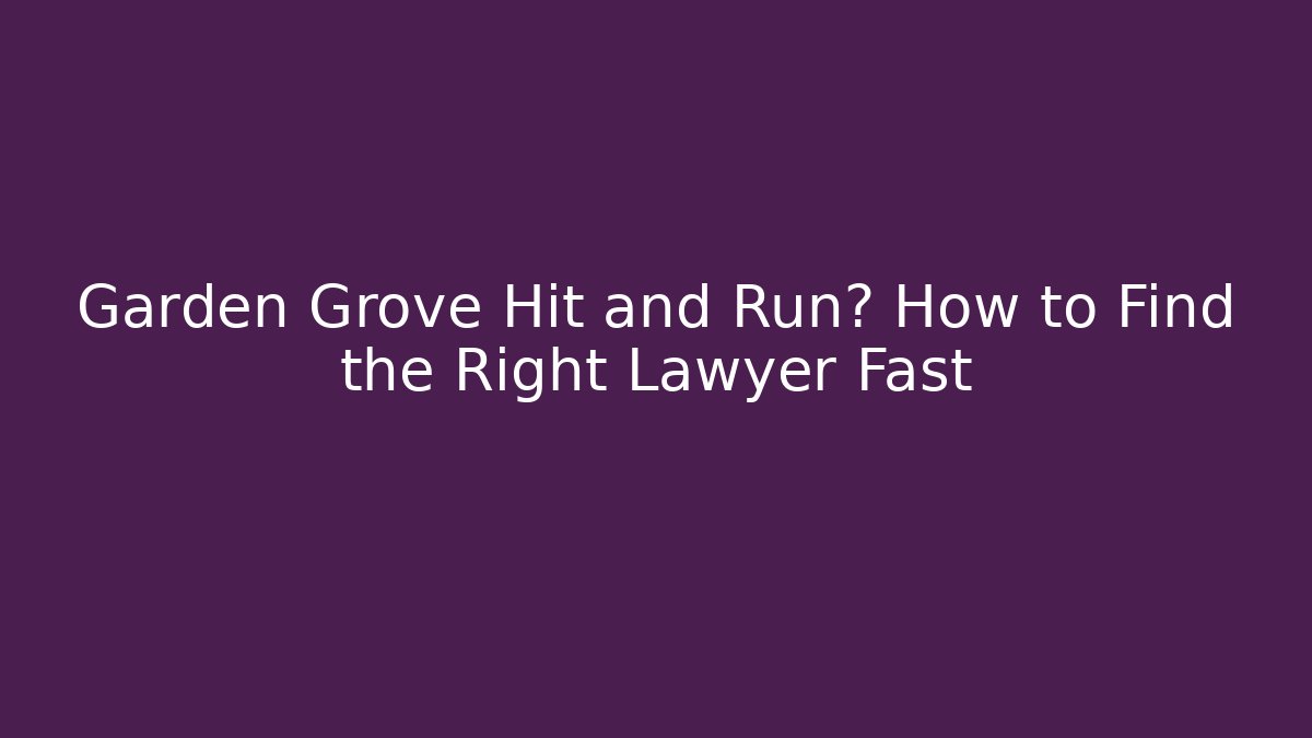 Garden Grove Hit and Run? How to Find the Right Lawyer Fast