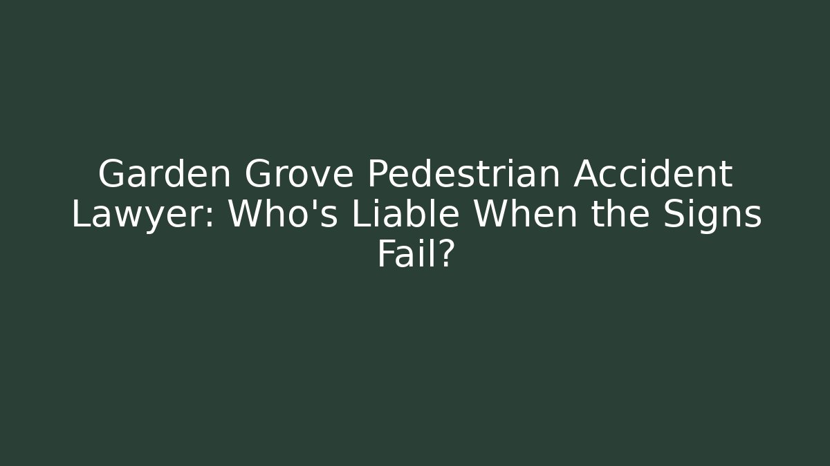 Garden Grove Pedestrian Accident Lawyer: Who’s Liable When the Signs Fail?