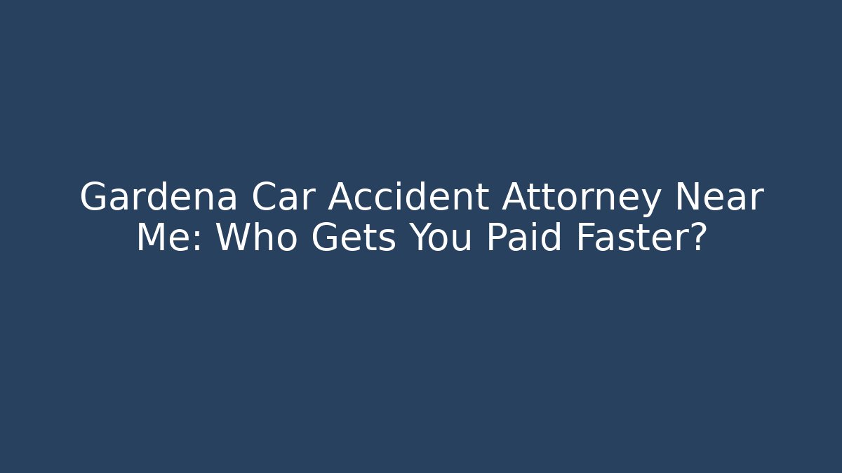 Gardena Car Accident Attorney Near Me: Who Gets You Paid Faster?