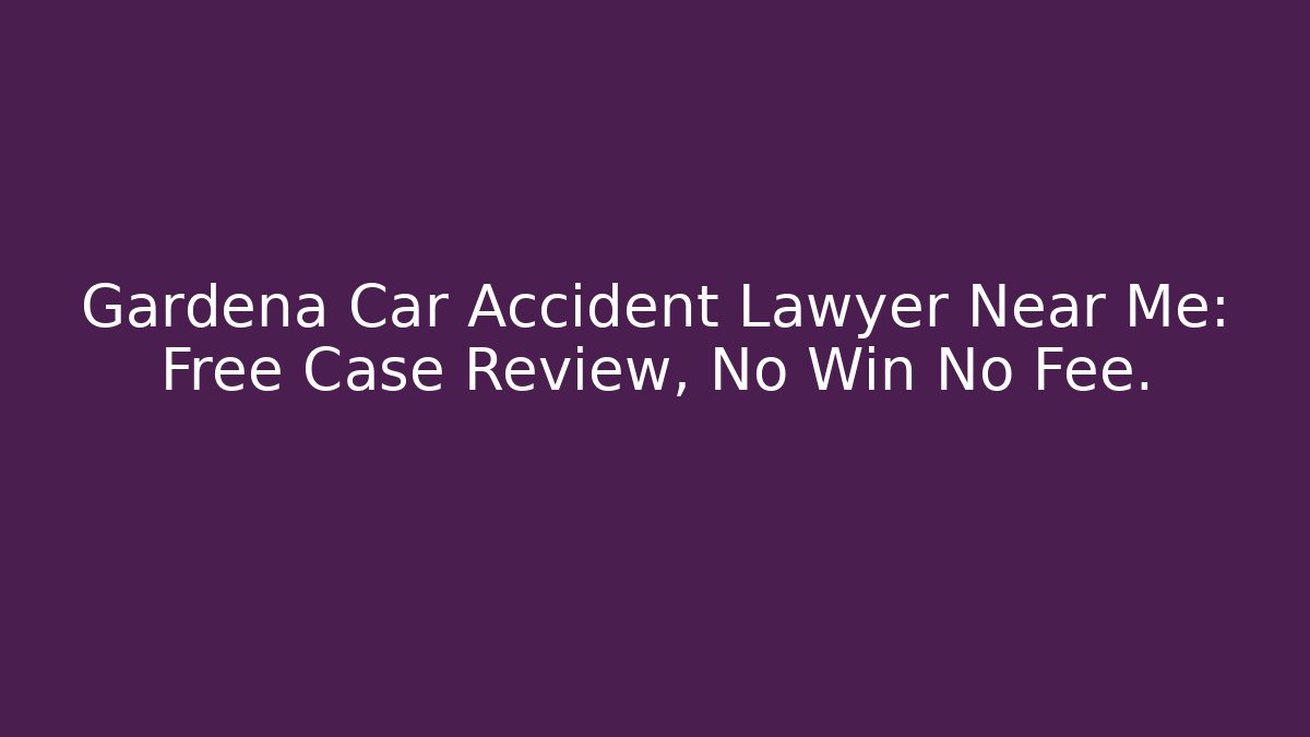 Gardena Car Accident Lawyer Near Me: Free Case Review, No Win No Fee.