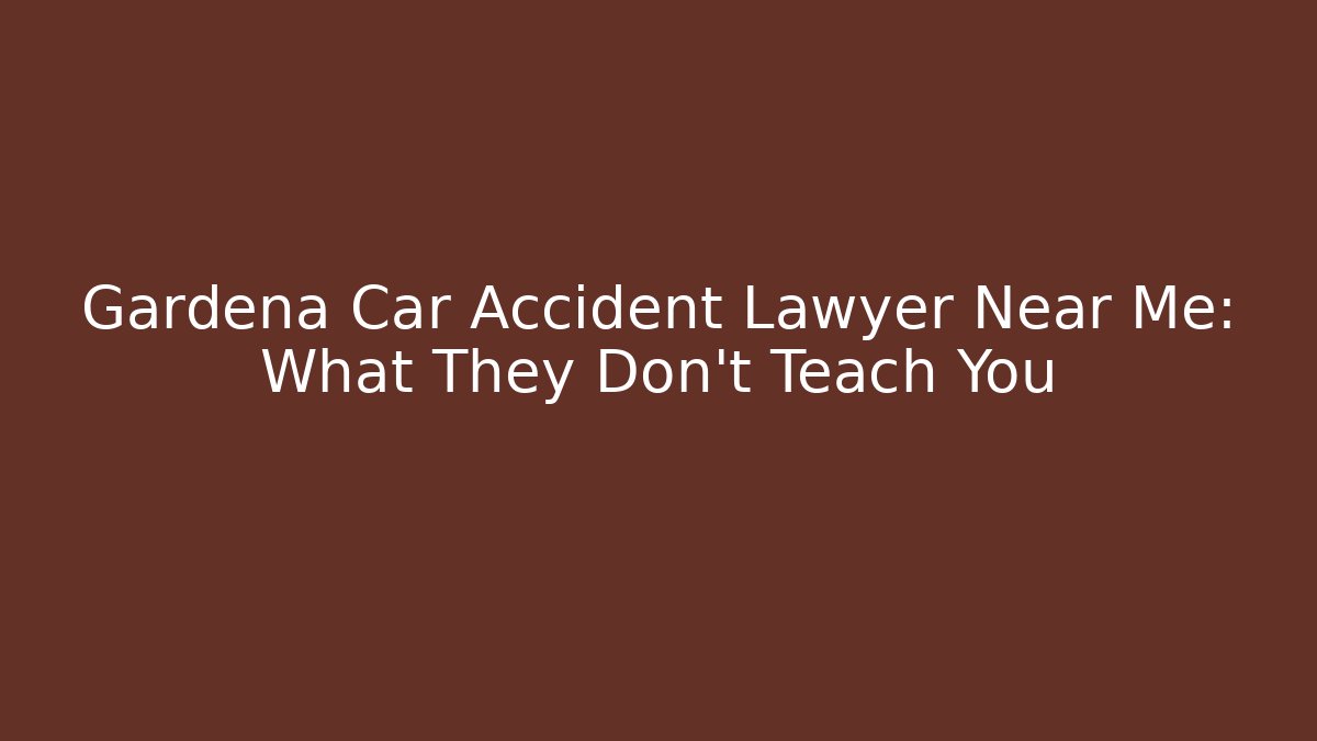 Gardena Car Accident Lawyer Near Me: What They Don’t Teach You