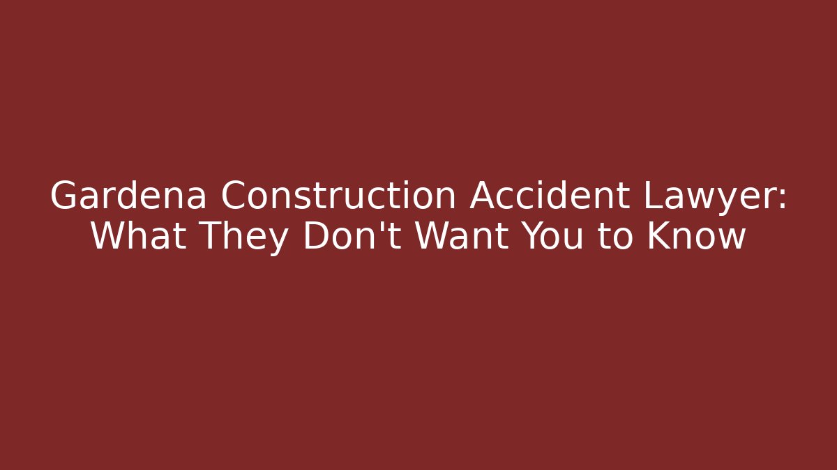 Gardena Construction Accident Lawyer: What They Don't Want You to Know