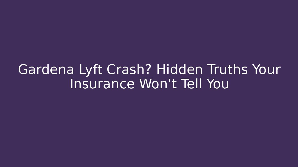 Gardena Lyft Crash? Hidden Truths Your Insurance Won’t Tell You