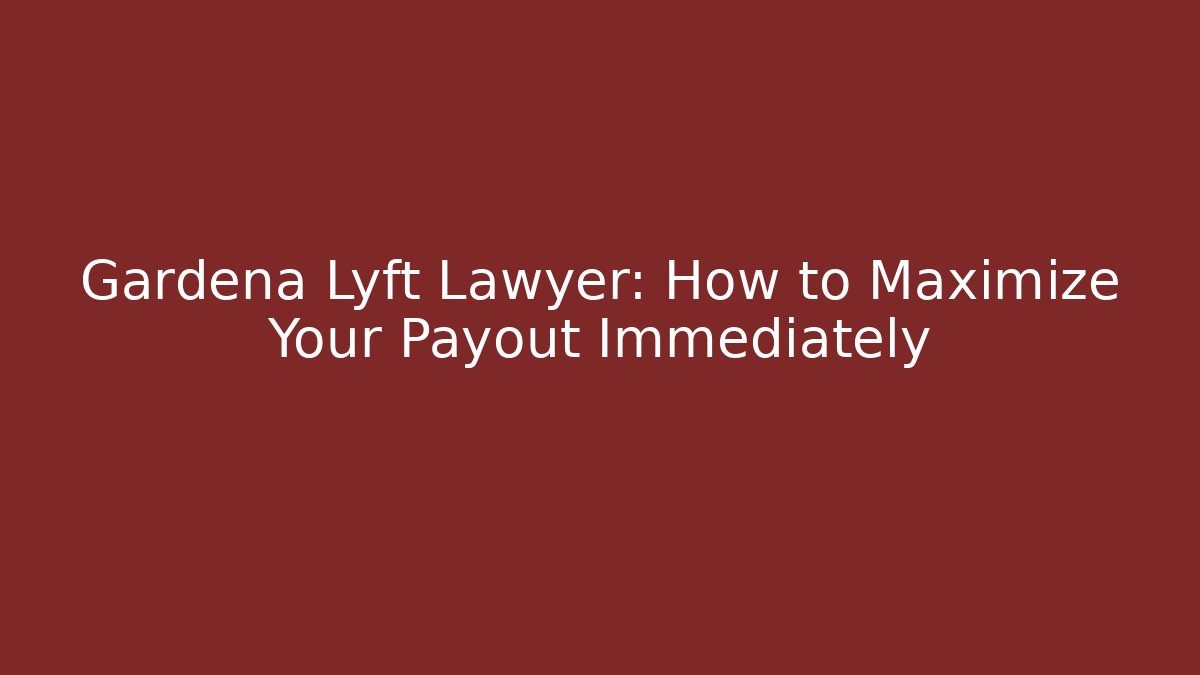Gardena Lyft Lawyer: How to Maximize Your Payout Immediately