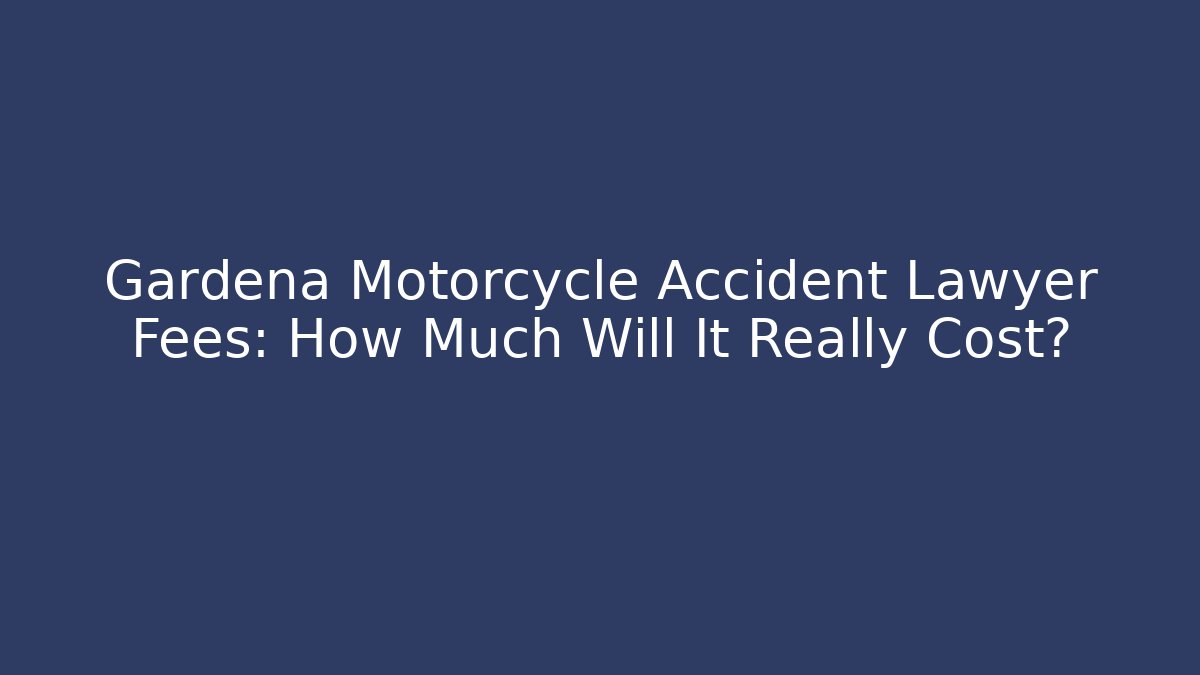 Gardena Motorcycle Accident Lawyer Fees: How Much Will It Really Cost?