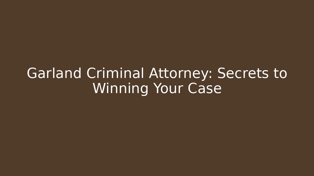 Garland Criminal Attorney: Secrets to Winning Your Case