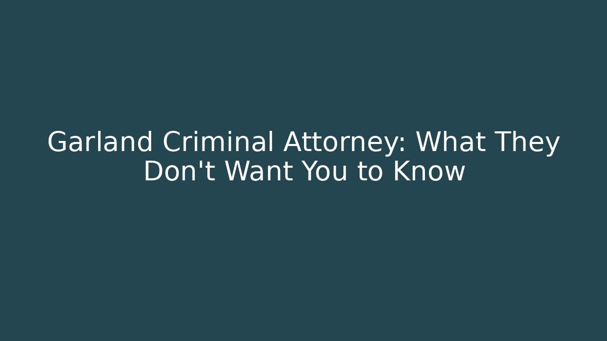 Garland Criminal Attorney: What They Don’t Want You to Know