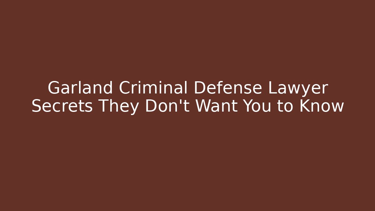 Garland Criminal Defense Lawyer Secrets They Don’t Want You to Know