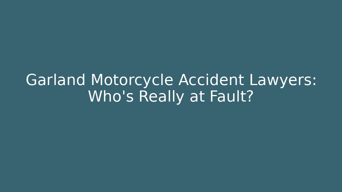 Garland Motorcycle Accident Lawyers: Who’s Really at Fault?