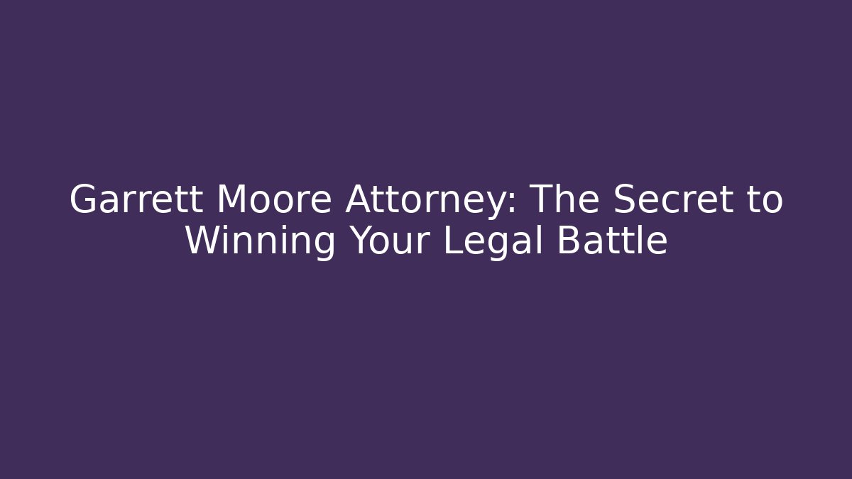 Garrett Moore Attorney: The Secret to Winning Your Legal Battle