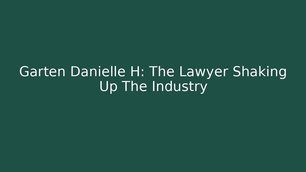 Garten Danielle H: The Lawyer Shaking Up The Industry
