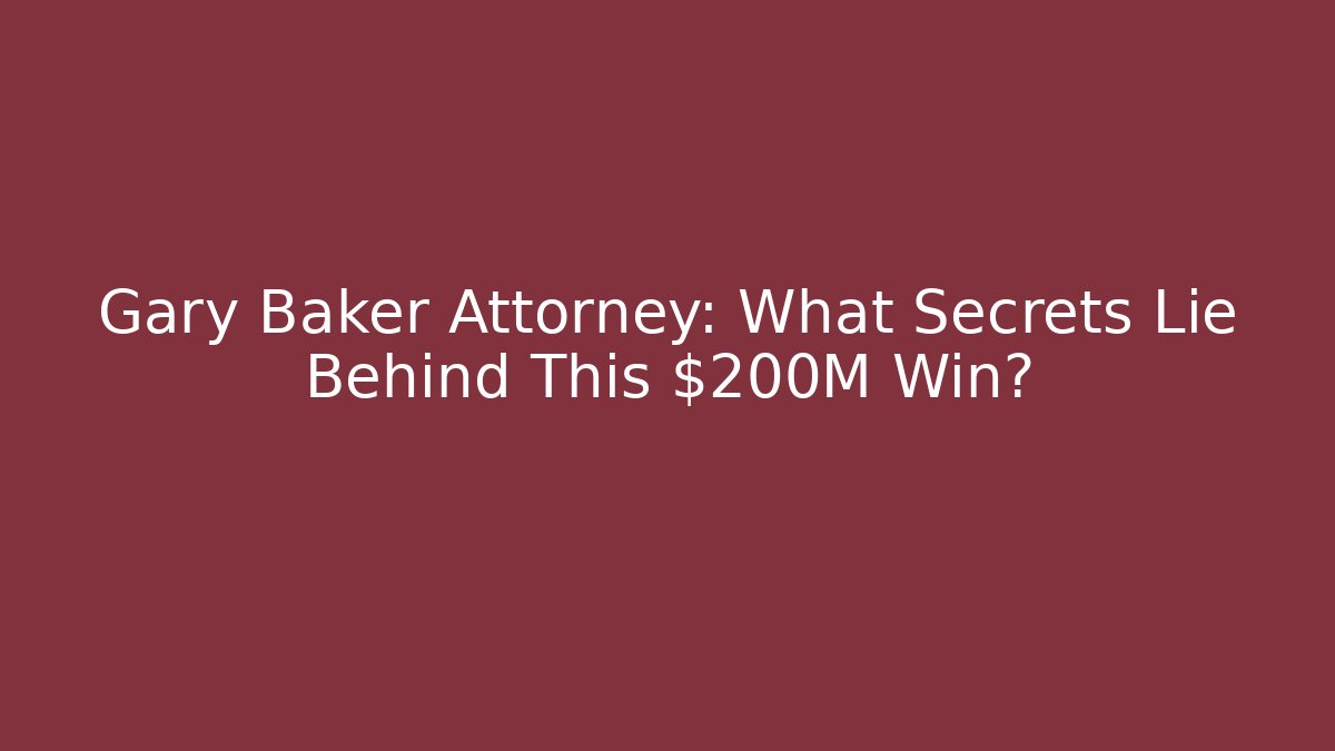 Gary Baker Attorney: What Secrets Lie Behind This $200M Win?