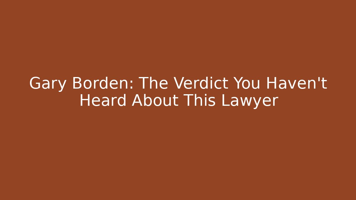 Gary Borden: The Verdict You Haven’t Heard About This Lawyer
