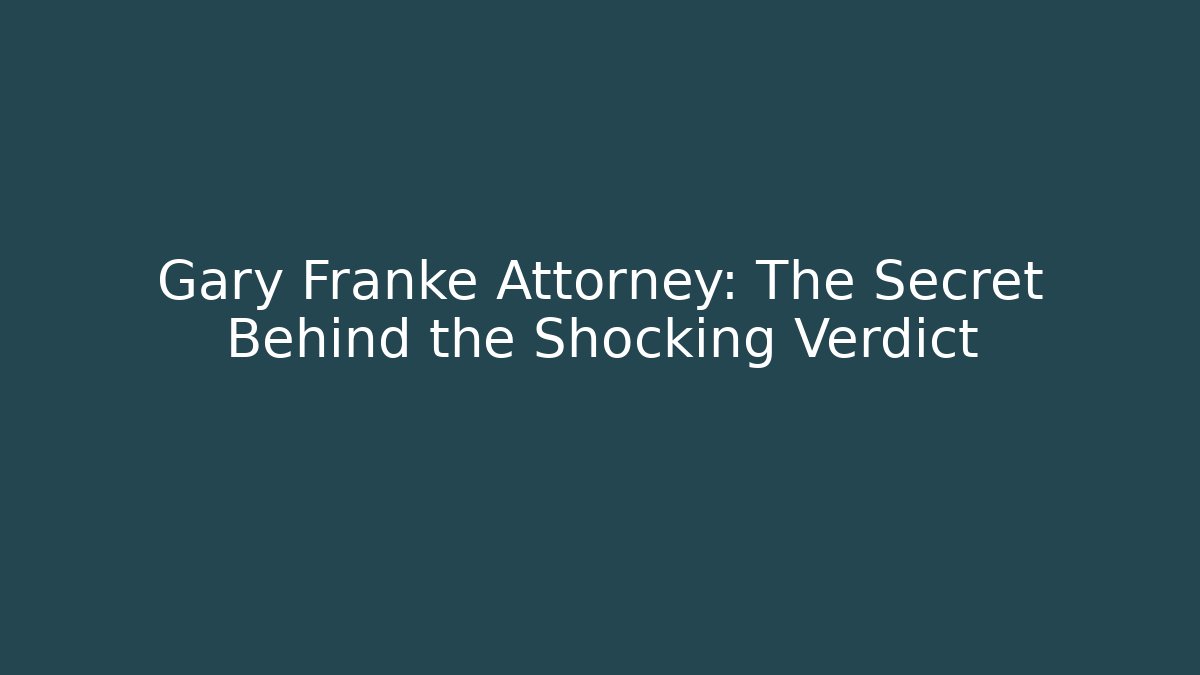 Gary Franke Attorney: The Secret Behind the Shocking Verdict