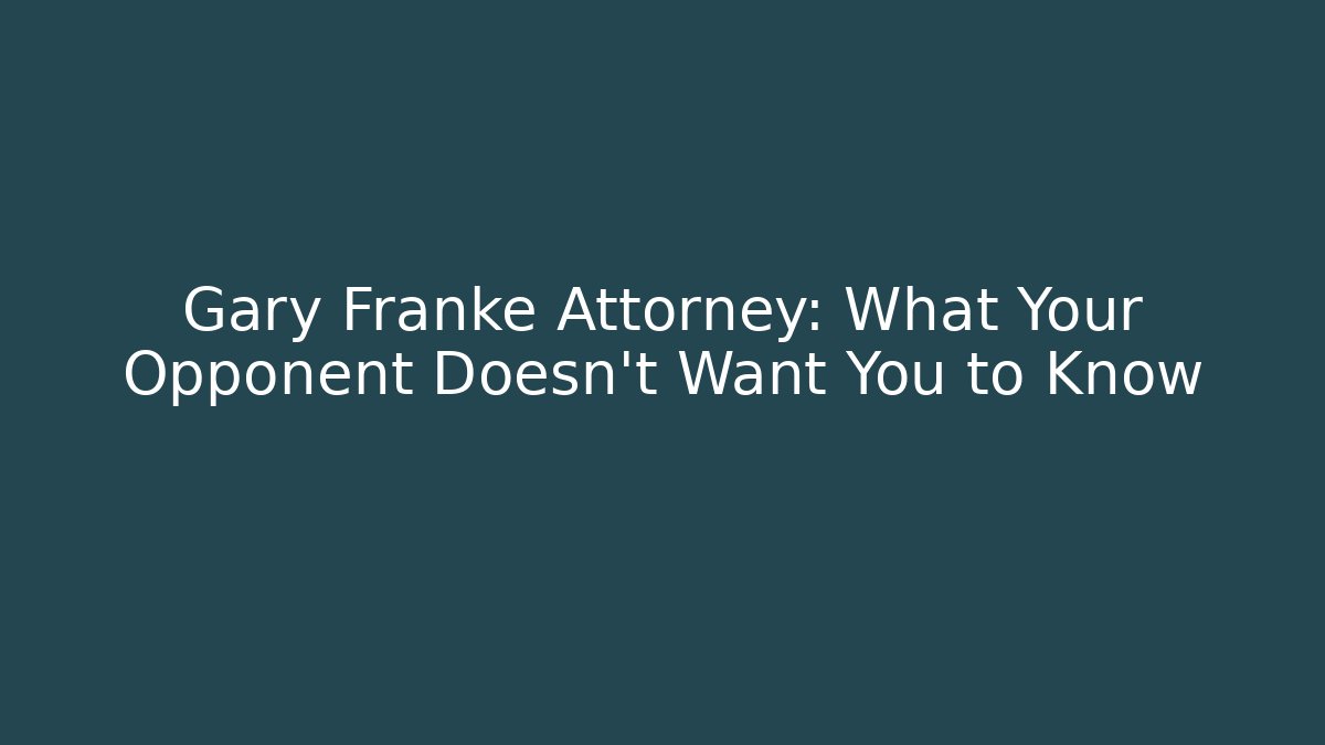 Gary Franke Attorney: What Your Opponent Doesn't Want You to Know