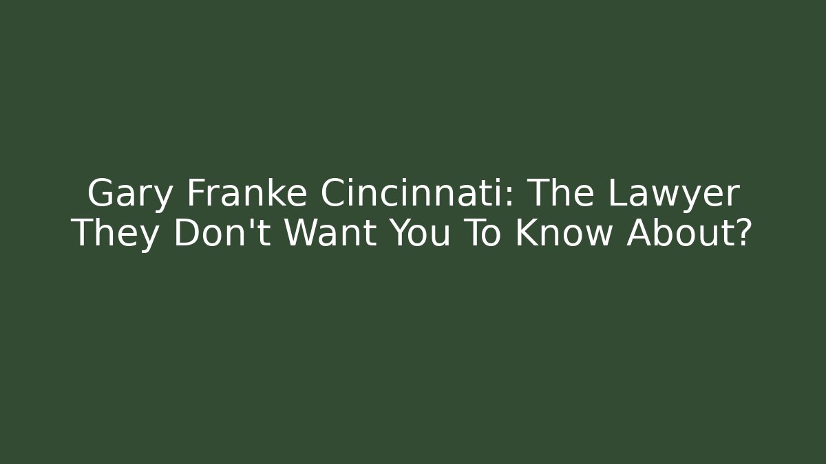 Gary Franke Cincinnati: The Lawyer They Don't Want You To Know About?