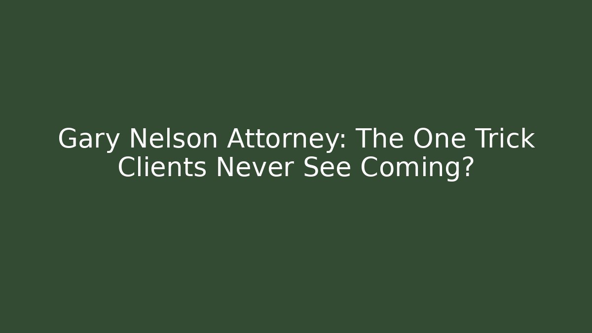 Gary Nelson Attorney: The One Trick Clients Never See Coming?