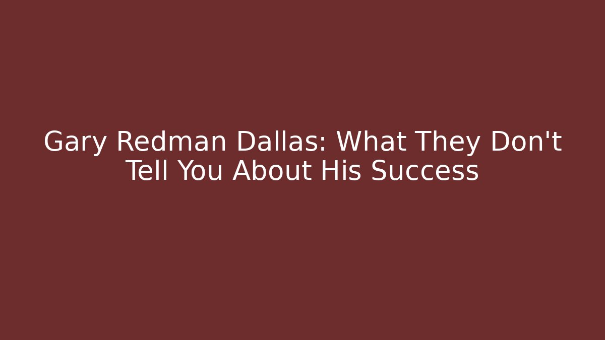 Gary Redman Dallas: What They Don’t Tell You About His Success