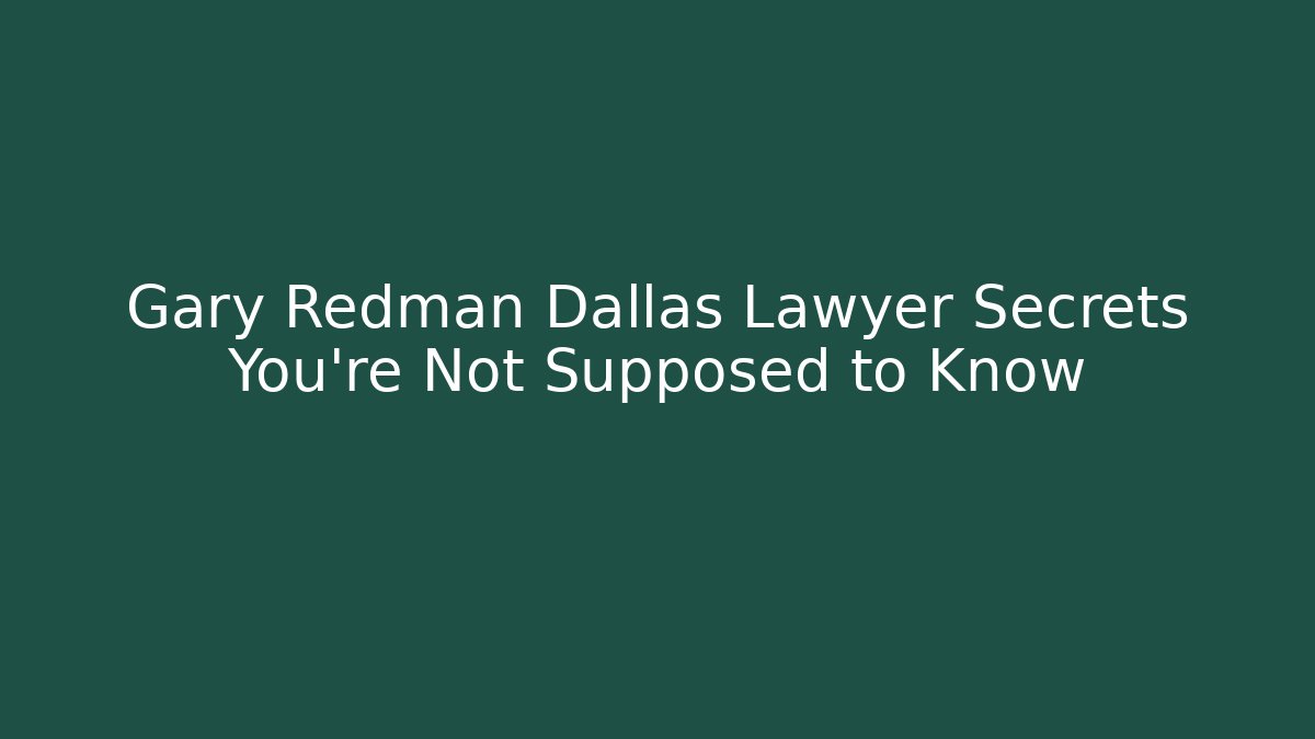 Gary Redman Dallas Lawyer Secrets You’re Not Supposed to Know