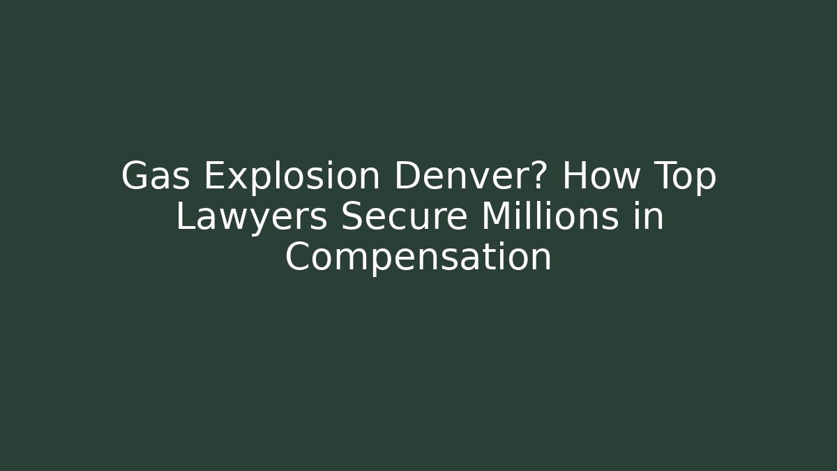 Gas Explosion Denver? How Top Lawyers Secure Millions in Compensation - WealthxGroup