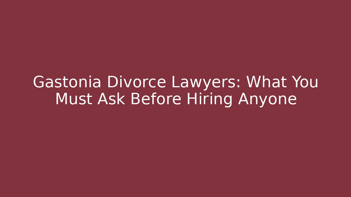 Gastonia Divorce Lawyers: What You Must Ask Before Hiring Anyone