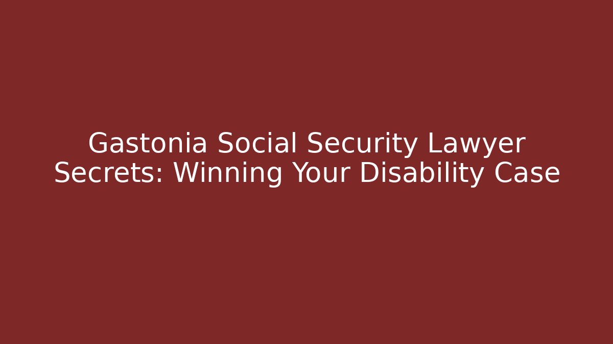 Gastonia Social Security Lawyer Secrets: Winning Your Disability Case - WealthxGroup