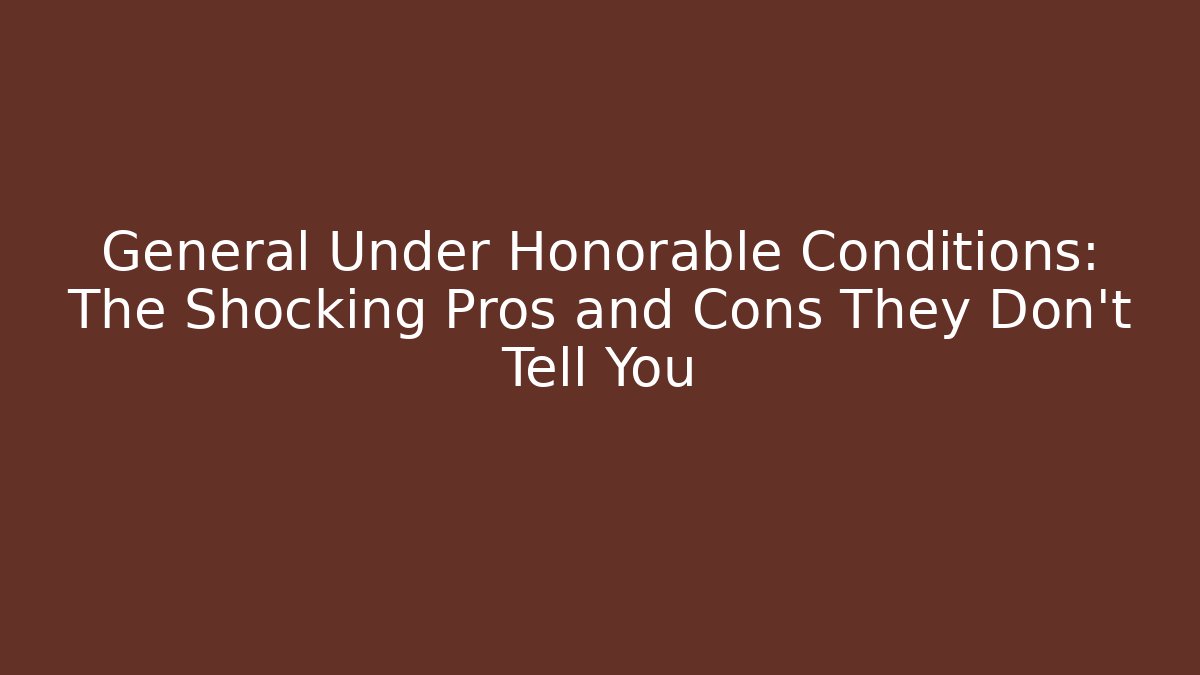 General Under Honorable Conditions: The Shocking Pros and Cons They Don't Tell You - WealthxGroup