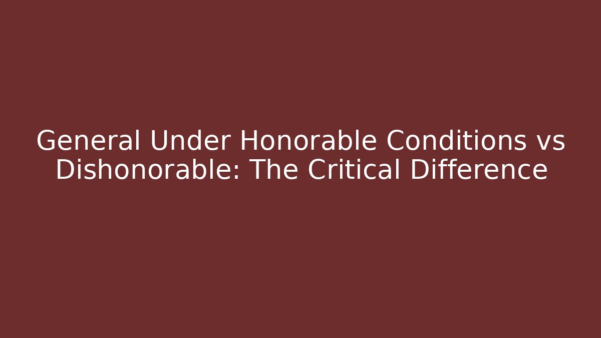 General Under Honorable Conditions vs Dishonorable: The Critical Difference