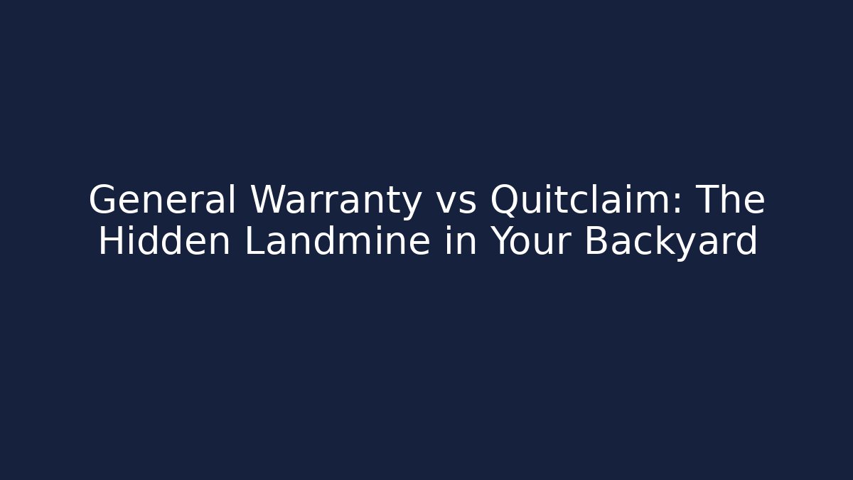 General Warranty vs Quitclaim: The Hidden Landmine in Your Backyard