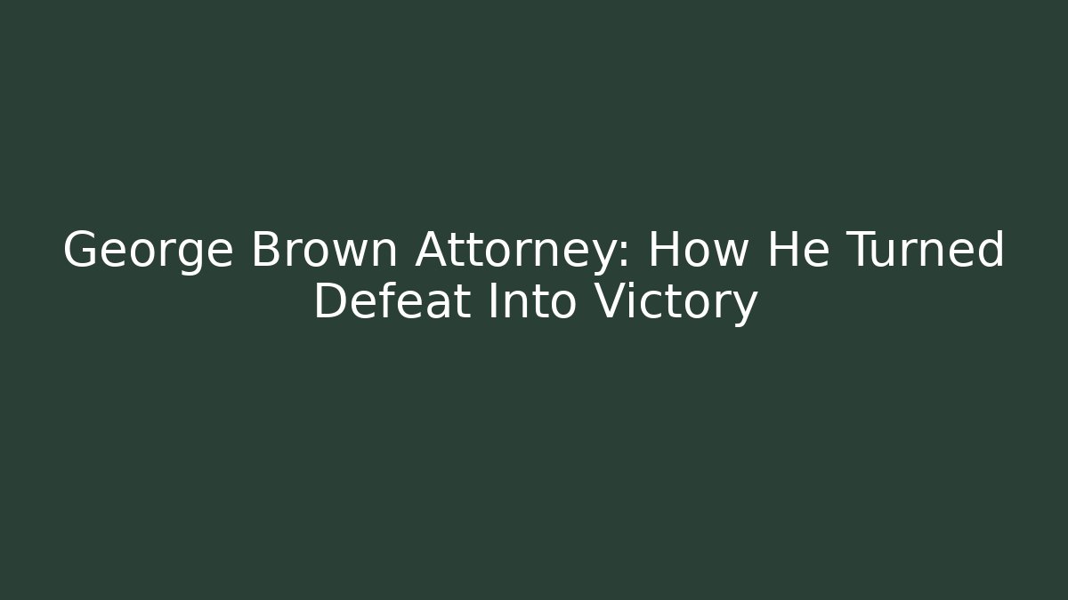 George Brown Attorney: How He Turned Defeat Into Victory - WealthxGroup