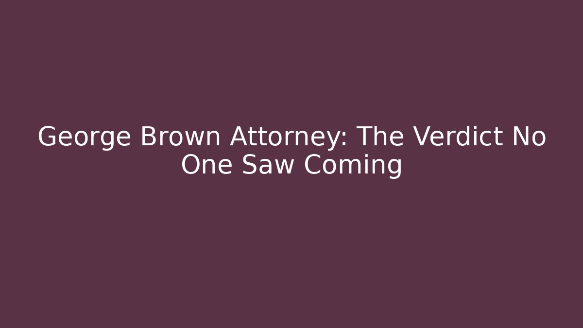 George Brown Attorney: The Verdict No One Saw Coming