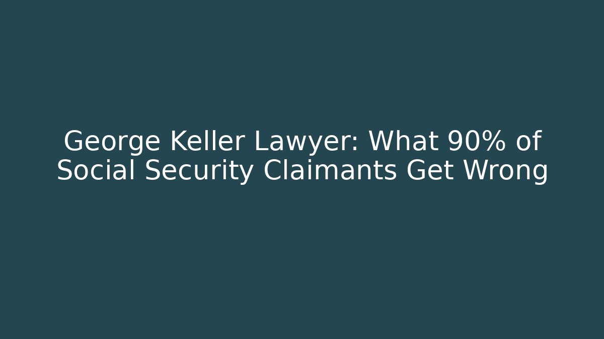 George Keller Lawyer: What 90% of Social Security Claimants Get Wrong - WealthxGroup