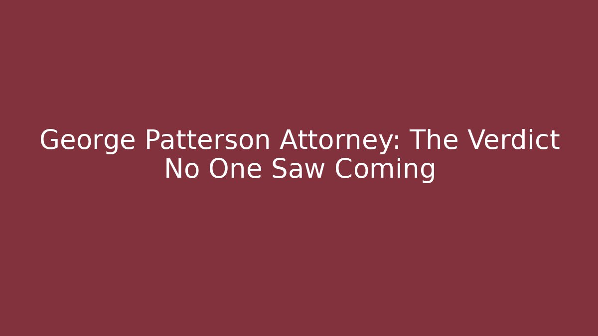 George Patterson Attorney: The Verdict No One Saw Coming