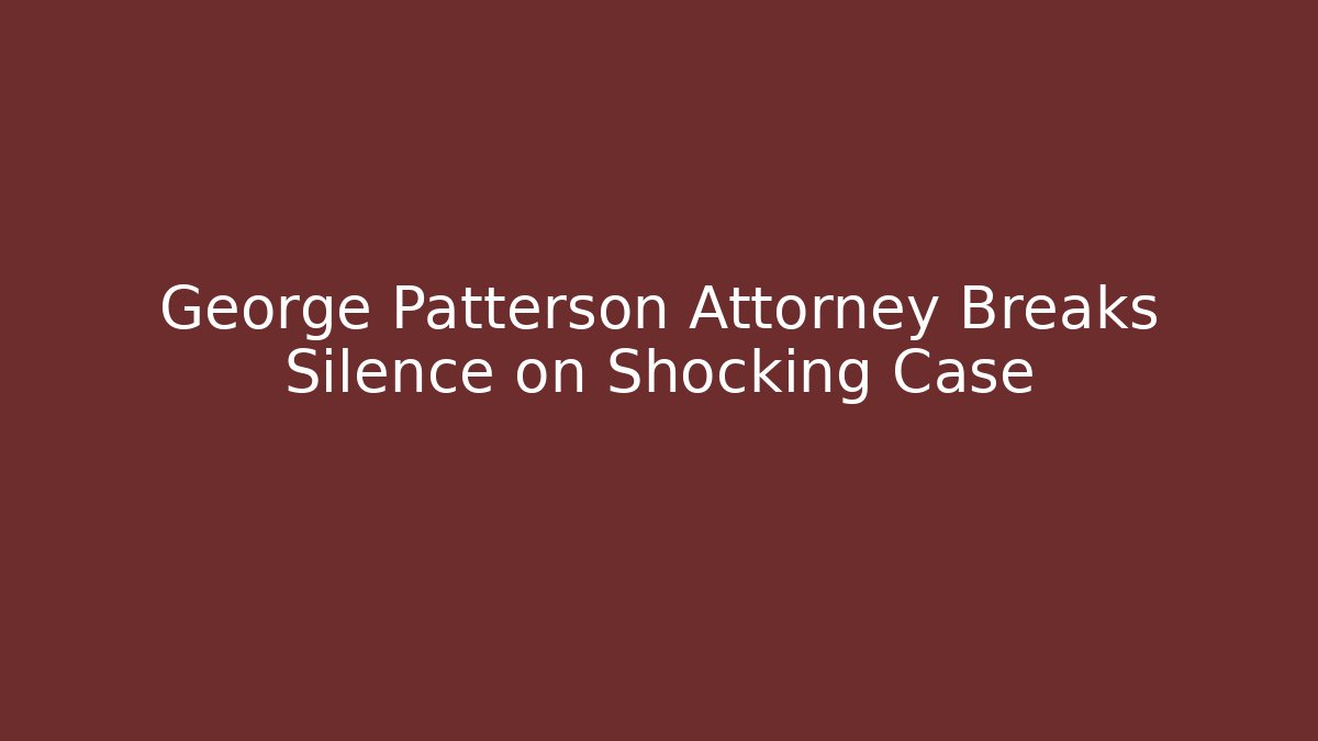 George Patterson Attorney Breaks Silence on Shocking Case