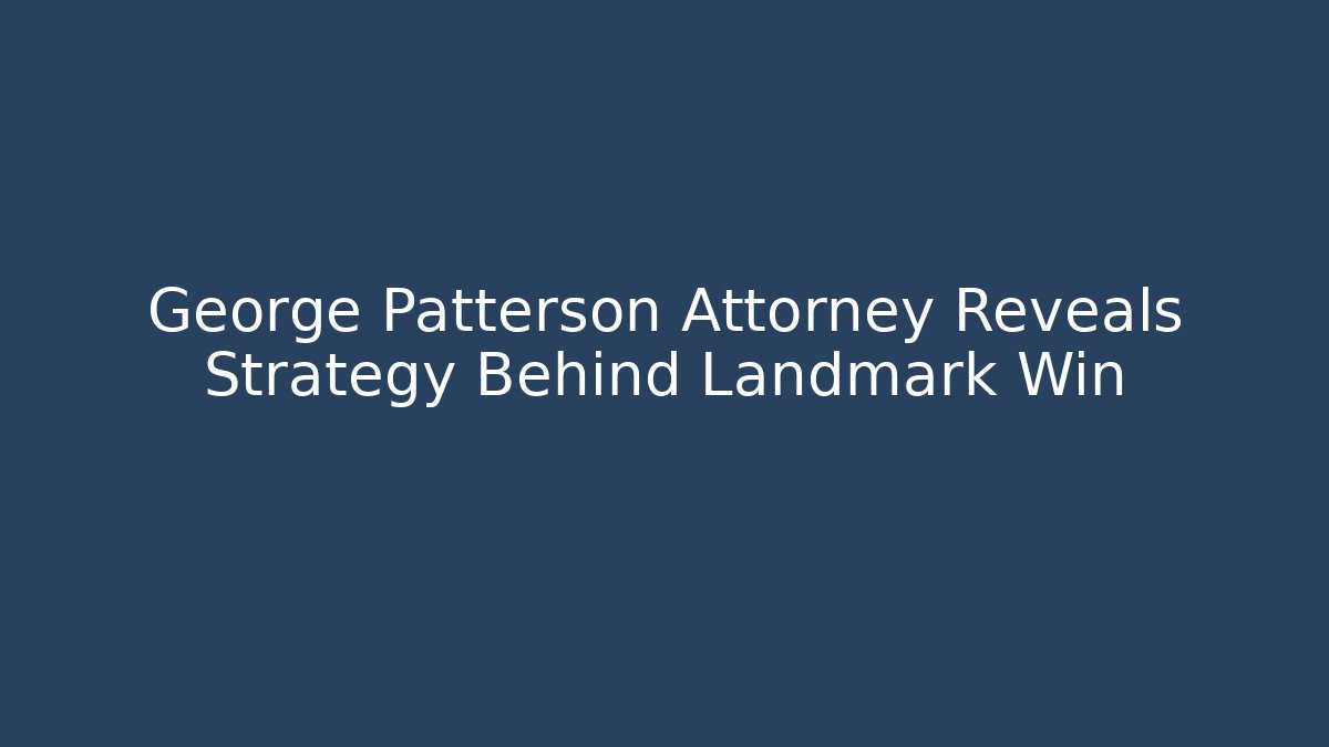 George Patterson Attorney Reveals Strategy Behind Landmark Win - WealthxGroup