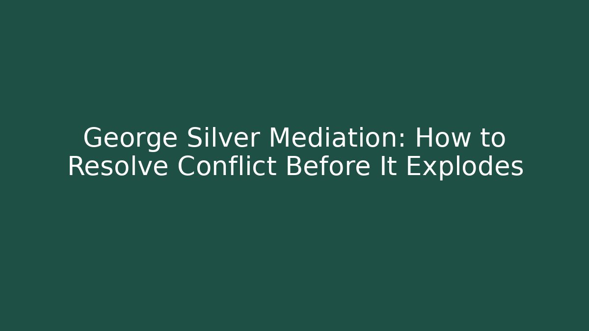 George Silver Mediation: How to Resolve Conflict Before It Explodes
