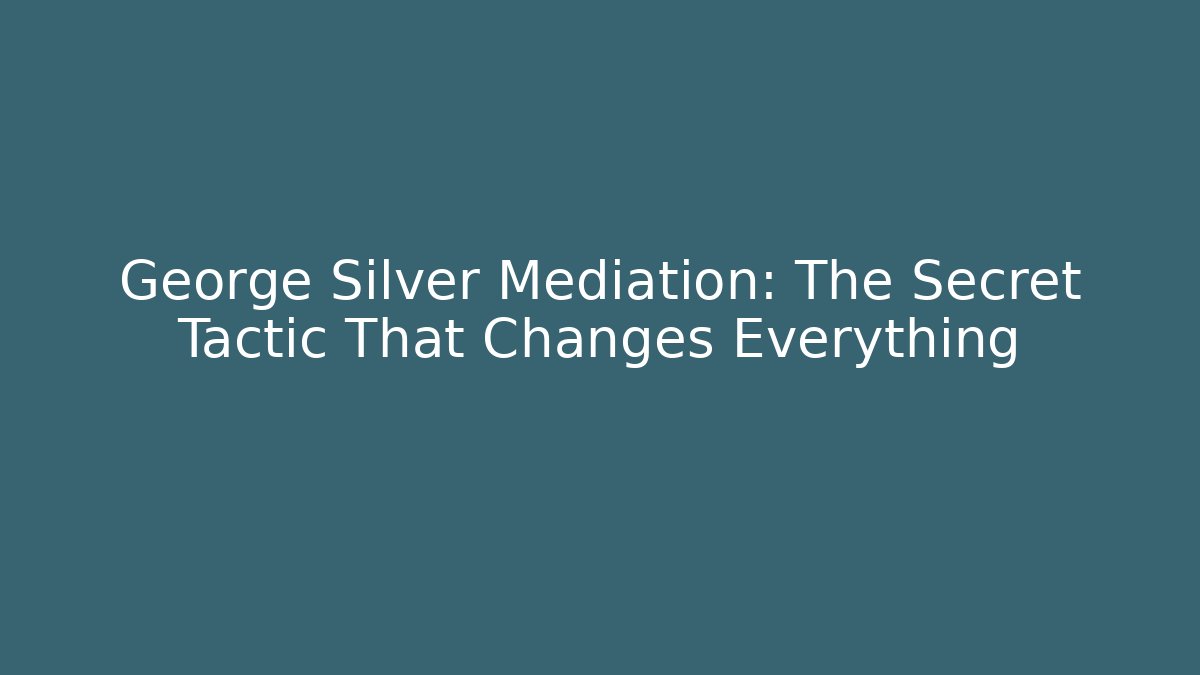 George Silver Mediation: The Secret Tactic That Changes Everything